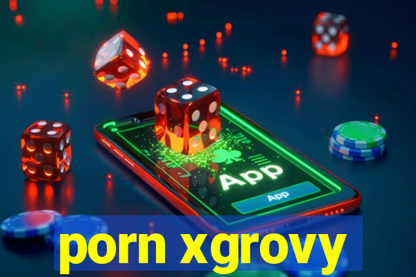 porn xgrovy